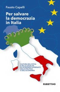 Per salvare la democrazia in Italia. Cultura dell'etica e della legalità in un mondo dominato della politica e dall'economia