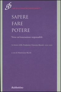 Sapere fare potere - Verso un'innovazione responsabile. Le lectures della Fondazione Giannino Bassetti 2002-2005