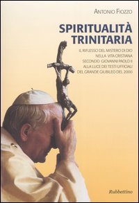 Spiritualit&agrave; trinitaria - Il riflesso del mistero di Dio nella vita cristiana secondo Giovanni Paolo II alla luce dei testi ufficiali del Grande Giubileo del 2000