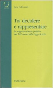 Tra decidere e rappresentare - La rappresentanza politica dal XIX secolo alla Legge Acerbo