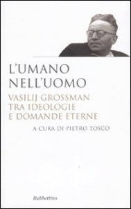 L'umano nell'uomo - Vasilij Grossman tra ideologie e domande eterne