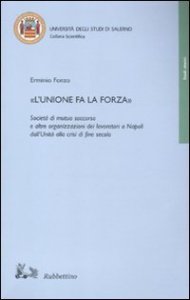 L'unione fa la forza&raquo; - Societ&agrave; di mutuo soccorso e altre organizzazioni dei lavoratori a Napoli dall'Unit&agrave; alla crisi di fine secolo