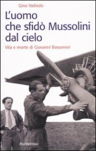 L'uomo che sfidò Mussolini dal cielo. Vita e morte di Giovanni Bassanesi