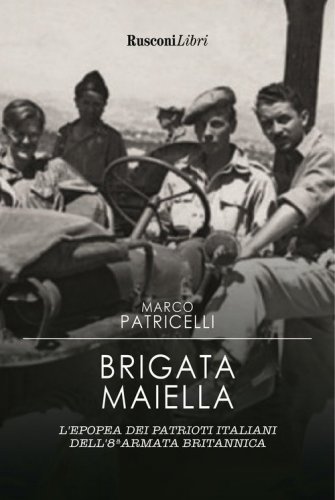Brigata Maiella. L'epopea dei patrioti italiani dell'8&ordf; armata britannica