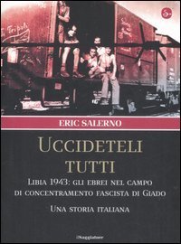 &laquo;Uccideteli tutti&raquo;. Libia 1943: gli ebrei nel campo di concentramento fascista di Giado. Una storia italiana