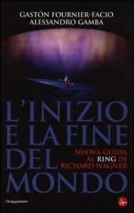 L'inizio e la fine del mondo. Nuova guida al &laquo;Ring&raquo; di Richard Wagner