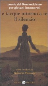 E tacque attorno a te il silenzio - Poesie del Romanticismo per giovani innamorati. Testi originali con traduzione a fronte