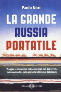 La grande Russia portatile. Viaggio sentimentale nel paese degli zar dei soviet, dei nuovi ricchi e nella pi&ugrave; bella letteratura del mondo