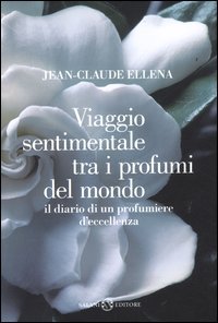 Viaggio sentimentale tra i profumi del mondo. Il diario di un profumiere d'eccellenza