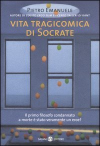 Vita tragicomica di Socrate - Il primo filosofo condannato a morte è stato veramente un eroe?