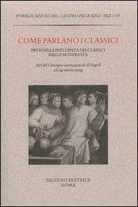 Come parlano i classici. Presenza e influenza dei classici nella modernit&agrave;. Atti del Convegno internazionale di studi (Napoli, 26-29 ottobre 2009)