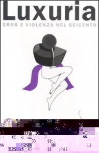 Luxuria. Eros e violenza nel Seicento