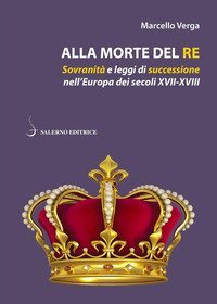 Alla morte del re. Sovranità e leggi di successione nell'Europa dei secoli XVII-XVIII