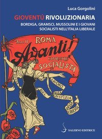 Giovent&ugrave; rivoluzionaria. Bordiga, Gramsci, Mussolini e i giovani socialisti nell'Italia liberale