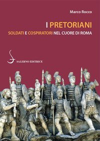 I pretoriani. Soldati e cospiratori nel cuore di Roma