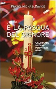 &Egrave; la Pasqua del Signore. Celebrare meglio per vivere bene