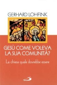 Ges&ugrave; come voleva la sua comunit&agrave;? La Chiesa quale dovrebbe essere oggi