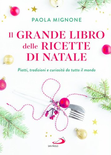 Il grande libro delle ricette di Natale. Piatti, tradizioni e curiosit&agrave; da tutto il mondo