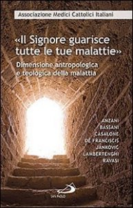 &laquo;Il Signore guarisce tutte le malattie&raquo;. Dimensione antropologica e teologica della malattia