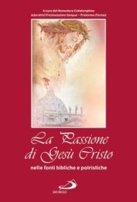 La passione di Ges&ugrave; Cristo nelle fonti bibliche e patristiche