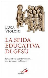 La sfida educativa di Ges&ugrave;. Il cammino con i discepoli nel Vangelo di Marco