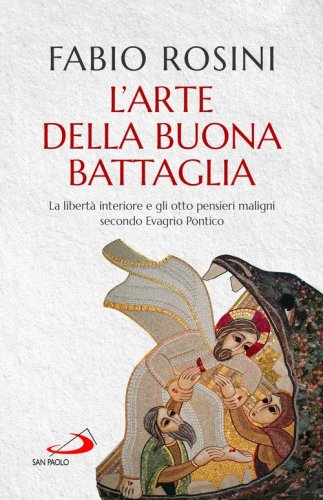 L'arte della buona battaglia. La libert&agrave; interiore e gli otto pensieri maligni secondo Evagrio Pontico