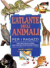 L'atlante degli animali per i ragazzi. Come si sono evoluti gli animali, dove vivono oggi, perch&eacute; tanti sono in pericolo