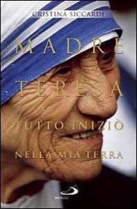 Madre Teresa. Tutto inizi&ograve; nella mia terra. Con lettere inedite alla famiglia