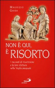 Non &egrave; qui, &egrave; risorto. I racconti di risurrezione e la loro rilettura nella veglia pasquale