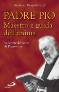 Padre Pio. Maestro e guida dell'anima. Le lettere del santo di Pietrelcina