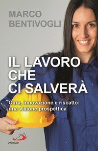 Il lavoro che ci salver&agrave;. Cura, innovazione e riscatto: una visione prospettica