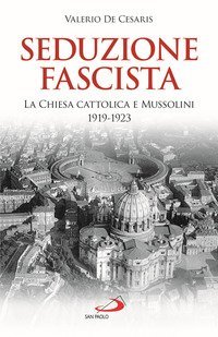 Seduzione fascista. La Chiesa cattolica e Mussolini 1919-1923