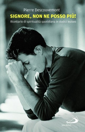 Signore non ne posso pi&ugrave;! Ricettario di spiritualit&agrave; quotidiana in 12 lezioni