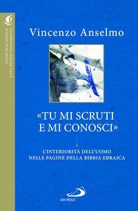 &laquo;Tu mi scruti e mi conosci&raquo;. L'interiorit&agrave; dell'uomo nelle pagine della Bibbia ebraica