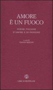 Amore &egrave; un fuoco. Poesie italiane d'amore e di passione