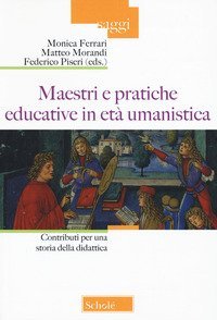 Maestri e pratiche educative in et&agrave; umanistica. Contributi per una storia della didattica