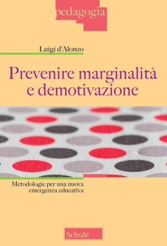 Prevenire marginalit&agrave; e demotivazione. Metodologie per una nuova emergenza educativa