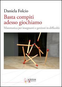 Basta compiti adesso giochiamo - Matematica per insegnanti e genitori in difficolt&agrave;