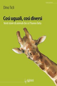 Cos&igrave; uguali, cos&igrave; diversi. 20 storie di animali che ce l'hanno fatto