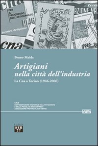 Artigiani nella citt&agrave; dell'industria. La Cna a Torino (1946-2006)