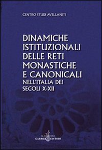Dinamiche Istituzionali Delle Reti Monastiche E Canonicali Nell`italia Dei Secoli X-xii
