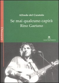 Se mai qualcuno capir&agrave; Rino Gaetano. Le passioni, le suggestioni e le eredit&agrave; del &laquo;fratello figlio unico&raquo; della canzone italiana