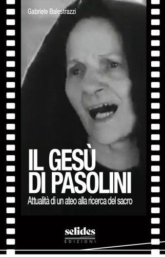 Il Ges&ugrave; di Pasolini. Attualit&agrave; di un ateo alla ricerca del sacro