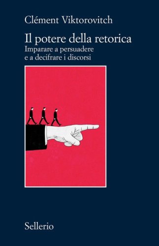 Il potere della retorica. Imparare a persuadere e a decifrare i discorsi