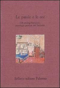 Le parole e le ore - Gli orologi barocchi: antologia poetica del Seicento
