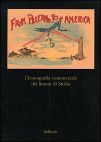 From Palermo to America - L'iconografia commericale dei limoni di Sicilia. Catalogo della mostra (Palermo, 28 marzo-30 aprile 2007)