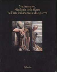 Mediterraneo - Mitologie della figura nell'arte italiana fra le due guerre. Catalogo della mostra (Marsala, 12 luglio-18 ottobre 2008)
