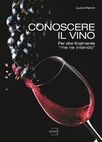 Conoscere il vino. Per dire finalmente &laquo;me ne intendo&raquo;