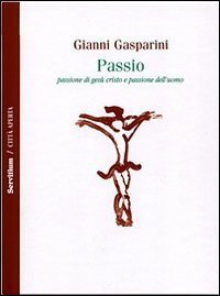 Passio. Passione di Ges&ugrave; Cristo e passione dell'uomo