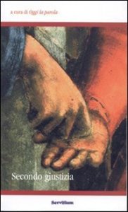 Secondo giustizia. Atti del 3&deg; Colloquio organizzato dal gruppo Oggi la parola (Camaldoli, 30 ottobre-1 novembre 2004)